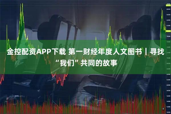 金控配资APP下载 第一财经年度人文图书｜寻找“我们”共同的故事