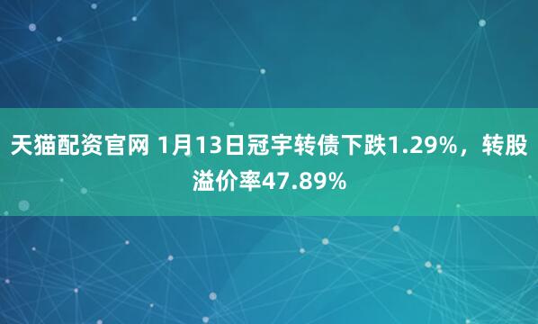 天猫配资官网 1月13日冠宇转债下跌1.29%，转股溢价率47.89%