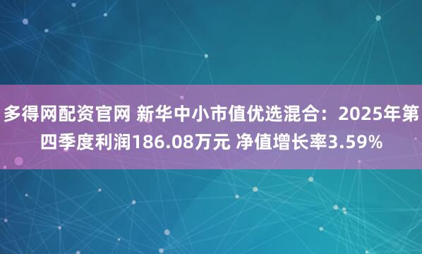 多得网配资官网 新华中小市值优选混合：2025年第四季度利润186.08万元 净值增长率3.59%