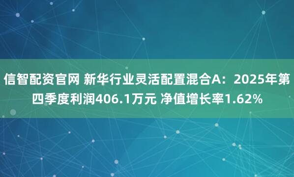 信智配资官网 新华行业灵活配置混合A：2025年第四季度利润406.1万元 净值增长率1.62%