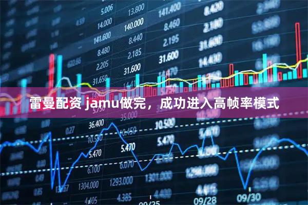 雷曼配资 jamu做完，成功进入高帧率模式