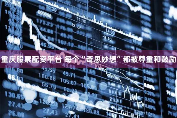 重庆股票配资平台 每个“奇思妙想”都被尊重和鼓励