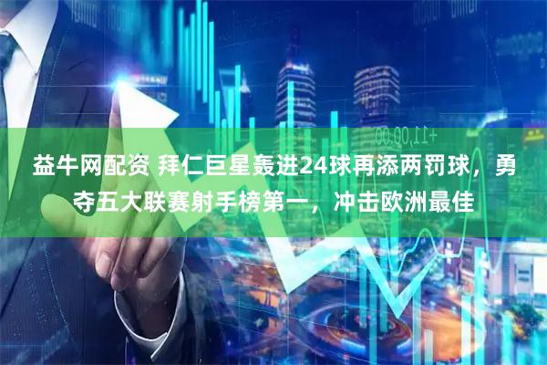 益牛网配资 拜仁巨星轰进24球再添两罚球，勇夺五大联赛射手榜第一，冲击欧洲最佳