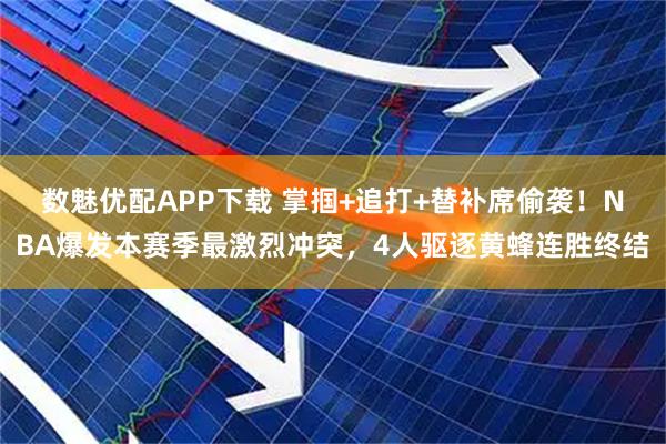 数魅优配APP下载 掌掴+追打+替补席偷袭！NBA爆发本赛季最激烈冲突，4人驱逐黄蜂连胜终结