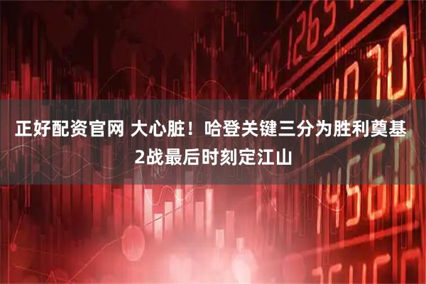 正好配资官网 大心脏！哈登关键三分为胜利奠基 2战最后时刻定江山