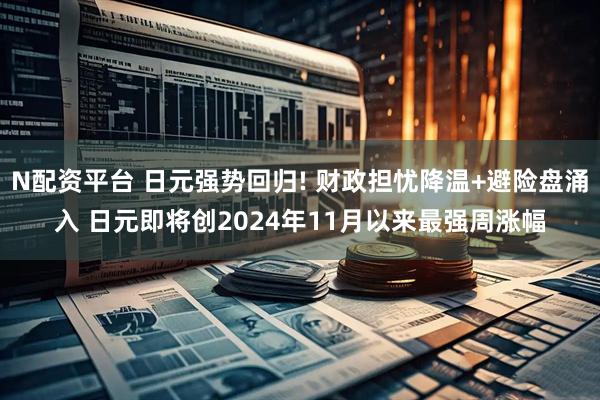 N配资平台 日元强势回归! 财政担忧降温+避险盘涌入 日元即将创2024年11月以来最强周涨幅